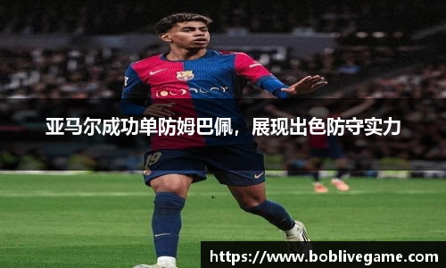 亚马尔成功单防姆巴佩，展现出色防守实力