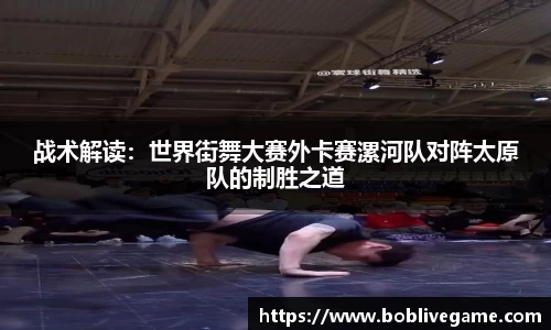 战术解读：世界街舞大赛外卡赛漯河队对阵太原队的制胜之道