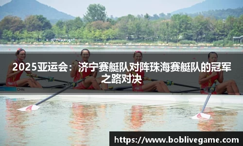 2025亚运会：济宁赛艇队对阵珠海赛艇队的冠军之路对决
