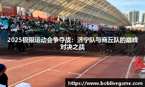 2025极限运动会争夺战：济宁队与商丘队的巅峰对决之战