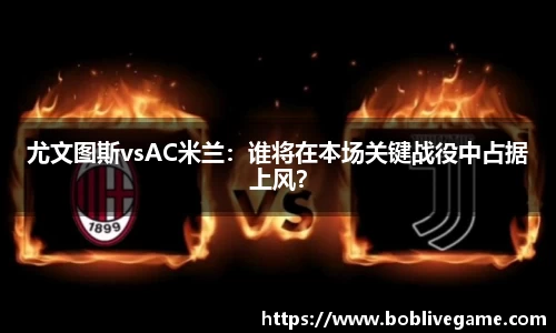 尤文图斯vsAC米兰：谁将在本场关键战役中占据上风？