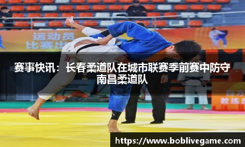 赛事快讯：长春柔道队在城市联赛季前赛中防守南昌柔道队